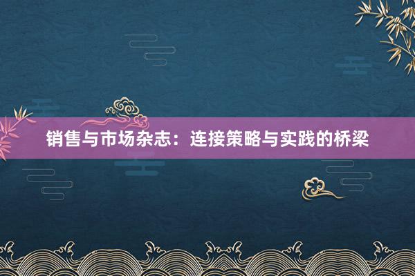 销售与市场杂志：连接策略与实践的桥梁